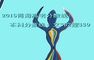 2015青海高考分数线文382理339