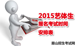 2015眉山地区艺体生报名考试时间安排表